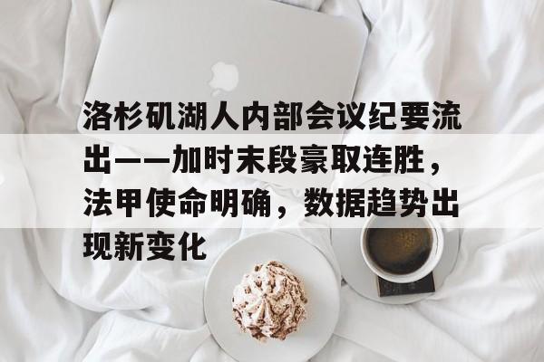开云手机版洛杉矶湖人内部会议纪要流出——加时末段豪取连胜，法甲使命明确，数据趋势出现新变化的简单介绍